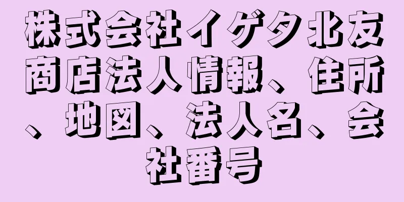 株式会社イゲタ北友商店法人情報、住所、地図、法人名、会社番号