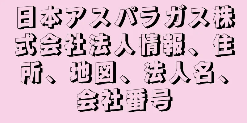 日本アスパラガス株式会社法人情報、住所、地図、法人名、会社番号