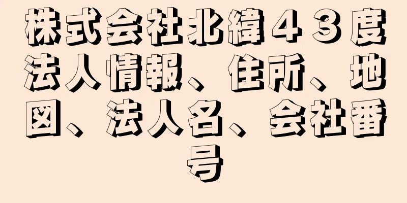 株式会社北緯４３度法人情報、住所、地図、法人名、会社番号