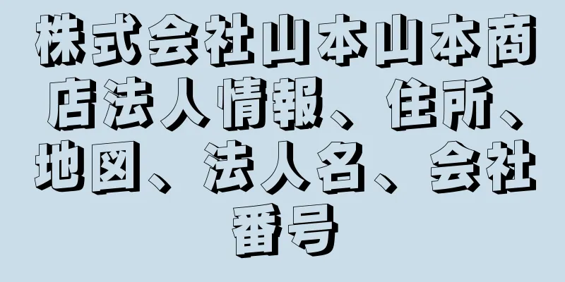 株式会社山本山本商店法人情報、住所、地図、法人名、会社番号