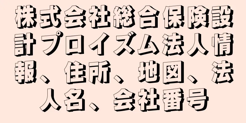 株式会社総合保険設計プロイズム法人情報、住所、地図、法人名、会社番号