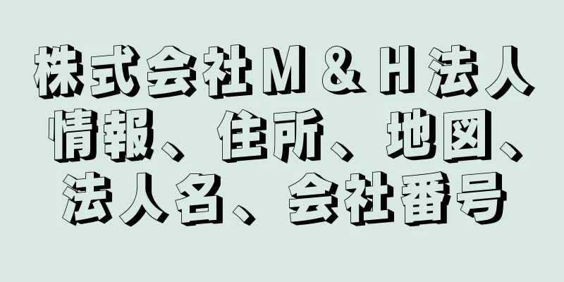 株式会社Ｍ＆Ｈ法人情報、住所、地図、法人名、会社番号