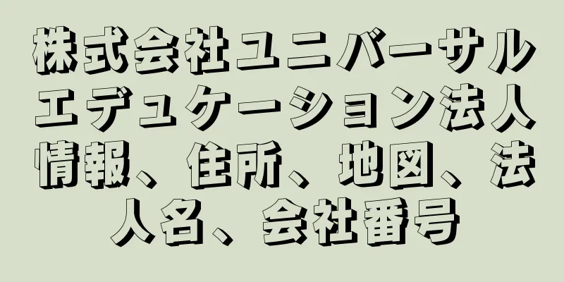 株式会社ユニバーサルエデュケーション法人情報、住所、地図、法人名、会社番号