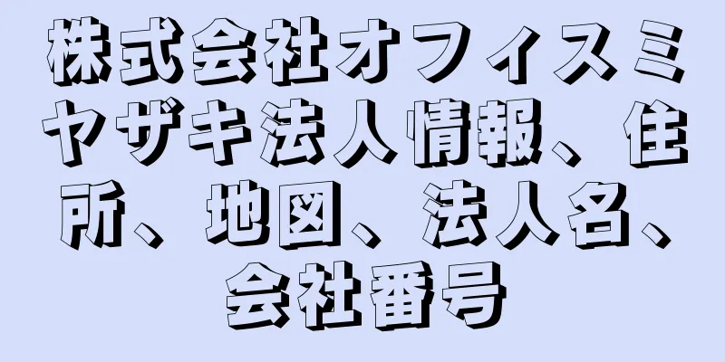 株式会社オフィスミヤザキ法人情報、住所、地図、法人名、会社番号