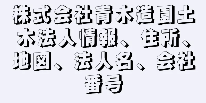 株式会社青木造園土木法人情報、住所、地図、法人名、会社番号