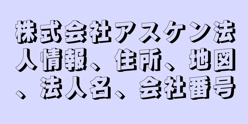 株式会社アスケン法人情報、住所、地図、法人名、会社番号