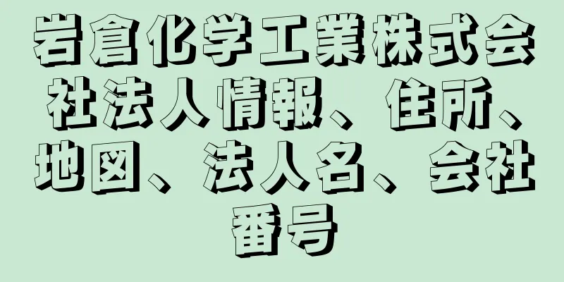 岩倉化学工業株式会社法人情報、住所、地図、法人名、会社番号