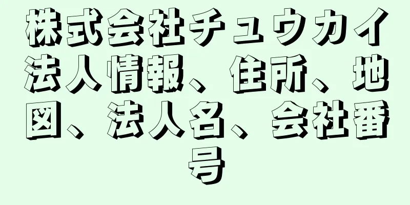 株式会社チュウカイ法人情報、住所、地図、法人名、会社番号