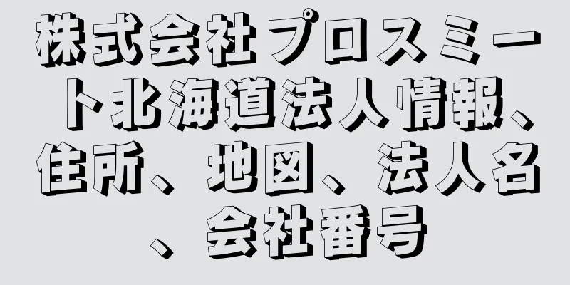 株式会社プロスミート北海道法人情報、住所、地図、法人名、会社番号