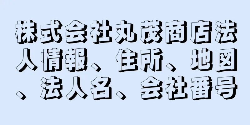 株式会社丸茂商店法人情報、住所、地図、法人名、会社番号