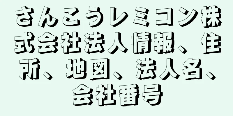 さんこうレミコン株式会社法人情報、住所、地図、法人名、会社番号