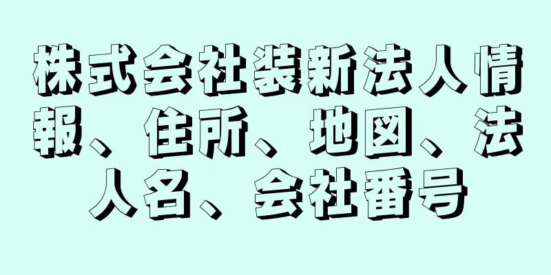 株式会社装新法人情報、住所、地図、法人名、会社番号