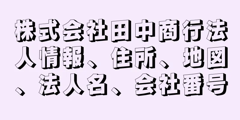 株式会社田中商行法人情報、住所、地図、法人名、会社番号