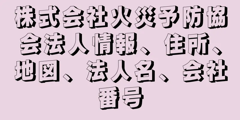 株式会社火災予防協会法人情報、住所、地図、法人名、会社番号