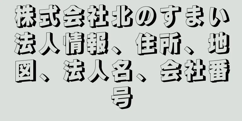 株式会社北のすまい法人情報、住所、地図、法人名、会社番号