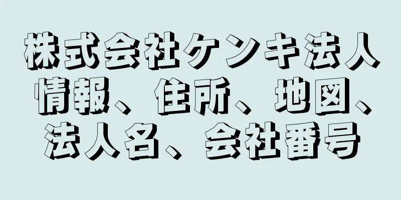 株式会社ケンキ法人情報、住所、地図、法人名、会社番号