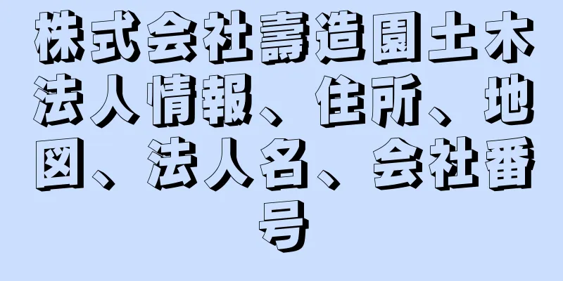 株式会社壽造園土木法人情報、住所、地図、法人名、会社番号