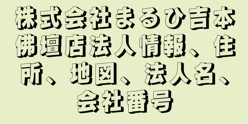 株式会社まるひ吉本佛壇店法人情報、住所、地図、法人名、会社番号