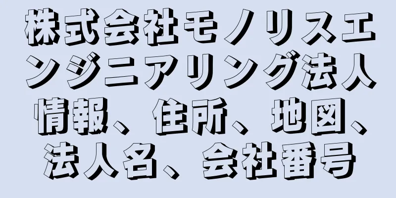 株式会社モノリスエンジニアリング法人情報、住所、地図、法人名、会社番号