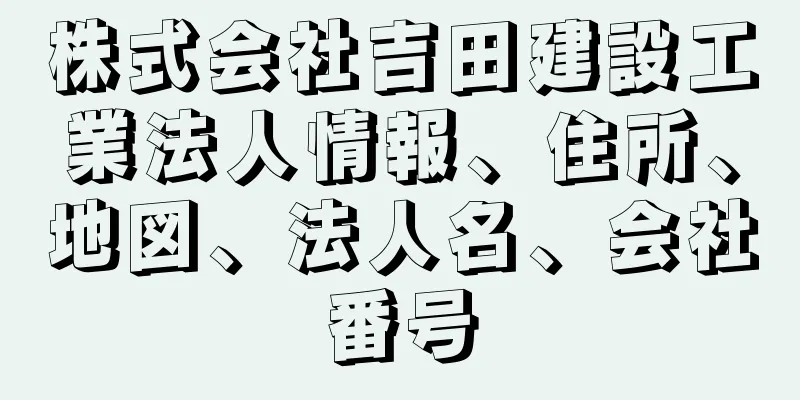 株式会社吉田建設工業法人情報、住所、地図、法人名、会社番号