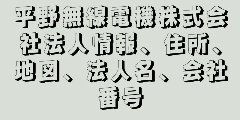 平野無線電機株式会社法人情報、住所、地図、法人名、会社番号