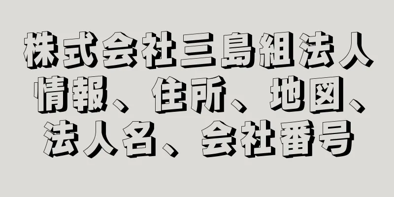 株式会社三島組法人情報、住所、地図、法人名、会社番号