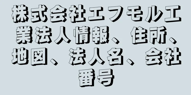 株式会社エフモル工業法人情報、住所、地図、法人名、会社番号