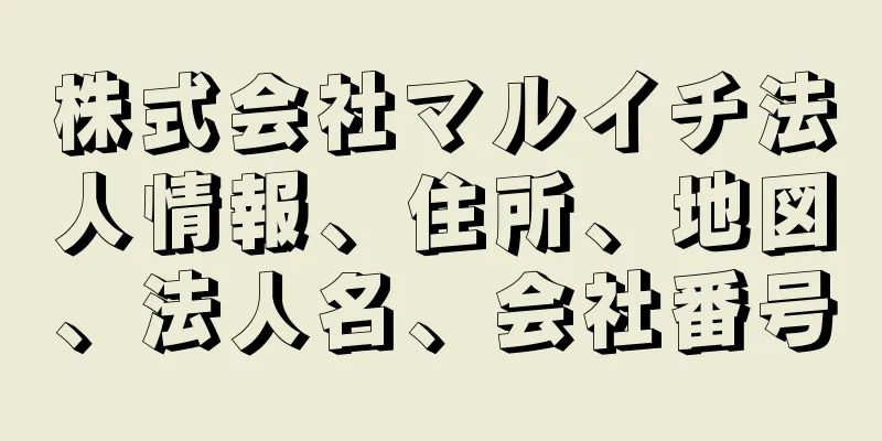 株式会社マルイチ法人情報、住所、地図、法人名、会社番号