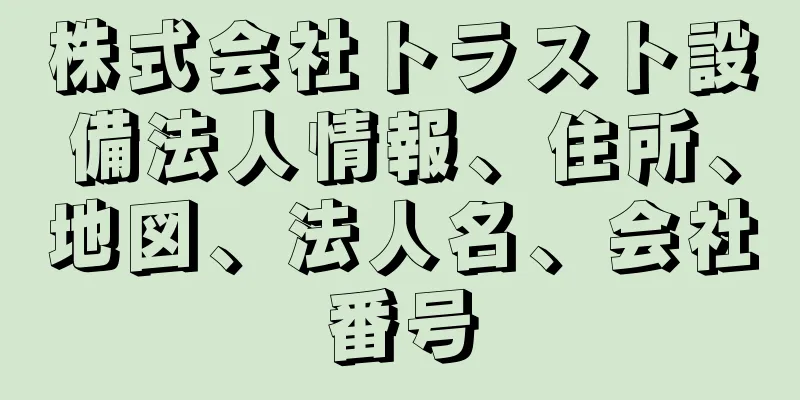 株式会社トラスト設備法人情報、住所、地図、法人名、会社番号