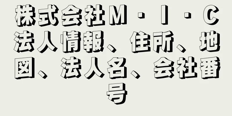 株式会社Ｍ・Ｉ・Ｃ法人情報、住所、地図、法人名、会社番号