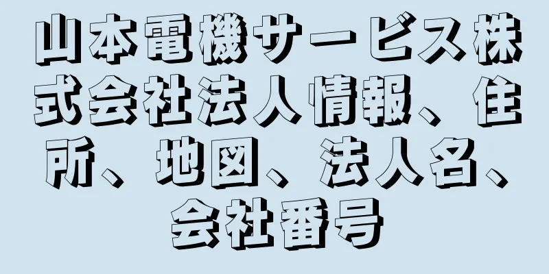 山本電機サービス株式会社法人情報、住所、地図、法人名、会社番号