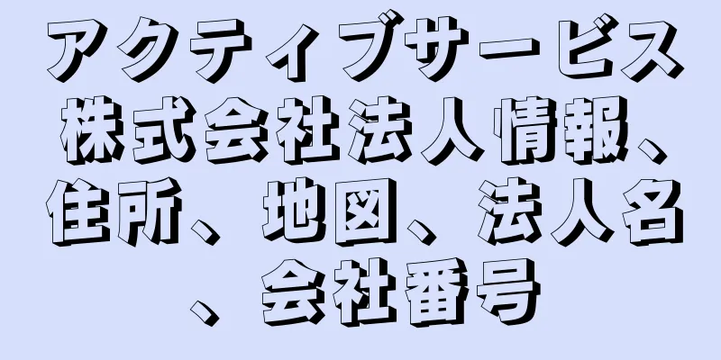 アクティブサービス株式会社法人情報、住所、地図、法人名、会社番号