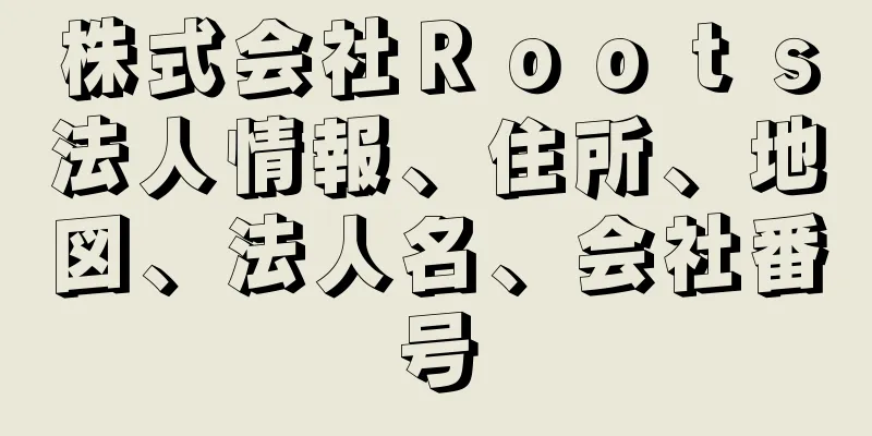 株式会社Ｒｏｏｔｓ法人情報、住所、地図、法人名、会社番号