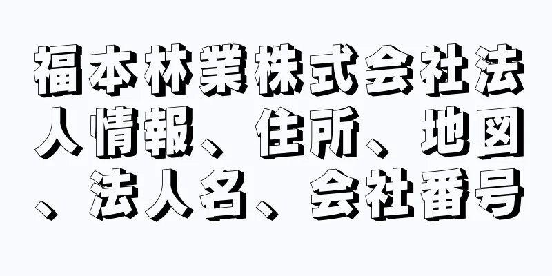 福本林業株式会社法人情報、住所、地図、法人名、会社番号