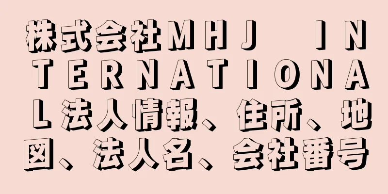 株式会社ＭＨＪ　ＩＮＴＥＲＮＡＴＩＯＮＡＬ法人情報、住所、地図、法人名、会社番号