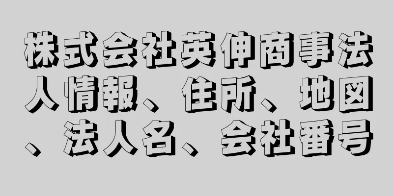 株式会社英伸商事法人情報、住所、地図、法人名、会社番号