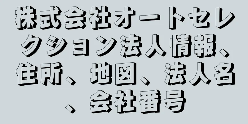 株式会社オートセレクション法人情報、住所、地図、法人名、会社番号