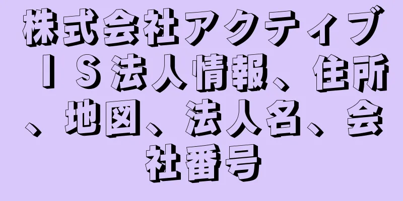 株式会社アクティブＩＳ法人情報、住所、地図、法人名、会社番号