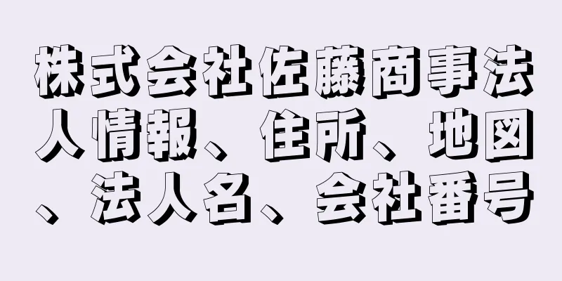 株式会社佐藤商事法人情報、住所、地図、法人名、会社番号