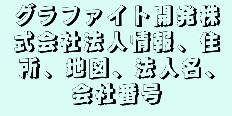 グラファイト開発株式会社法人情報、住所、地図、法人名、会社番号