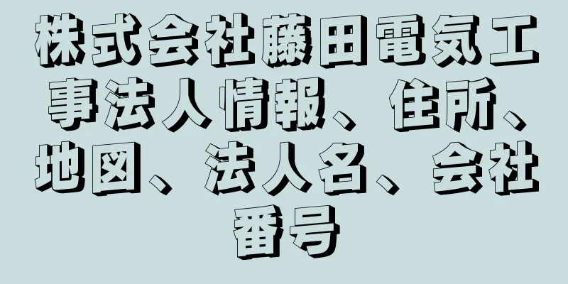 株式会社藤田電気工事法人情報、住所、地図、法人名、会社番号