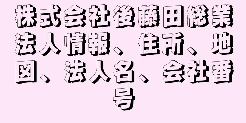 株式会社後藤田総業法人情報、住所、地図、法人名、会社番号