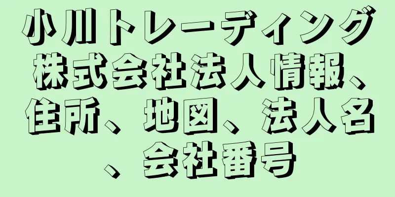 小川トレーディング株式会社法人情報、住所、地図、法人名、会社番号