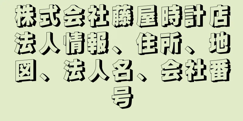 株式会社藤屋時計店法人情報、住所、地図、法人名、会社番号