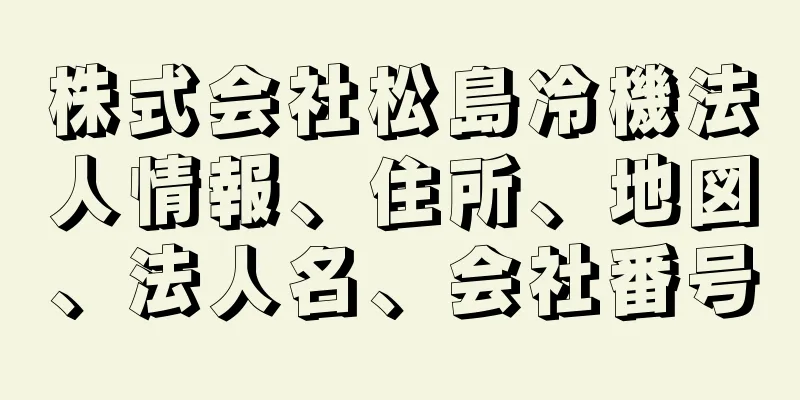 株式会社松島冷機法人情報、住所、地図、法人名、会社番号