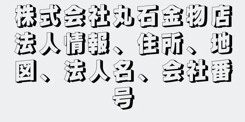 株式会社丸石金物店法人情報、住所、地図、法人名、会社番号