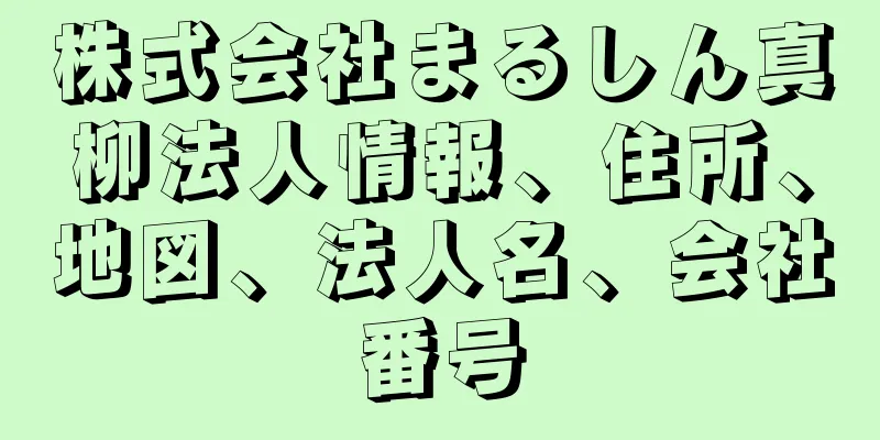 株式会社まるしん真柳法人情報、住所、地図、法人名、会社番号