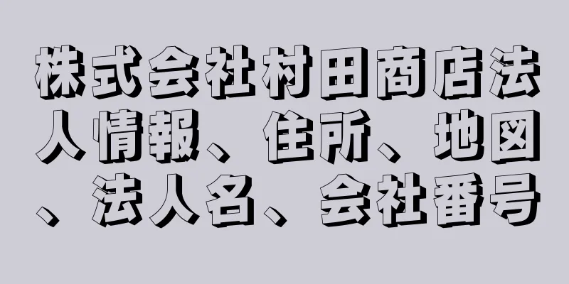 株式会社村田商店法人情報、住所、地図、法人名、会社番号