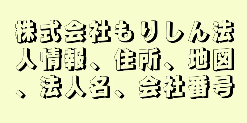 株式会社もりしん法人情報、住所、地図、法人名、会社番号