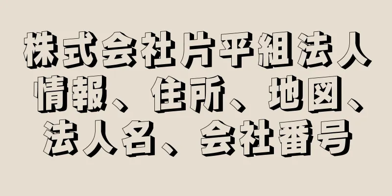 株式会社片平組法人情報、住所、地図、法人名、会社番号